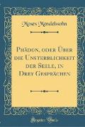 PHädon, Oder Über Die Unsterblichkeit Der Seele, in Drey Gesprächen (Classic Reprint)