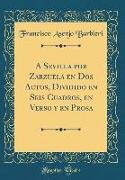 A Sevilla Por Zarzuela En DOS Actos, Dividido En Seis Cuadros, En Verso y En Prosa (Classic Reprint)