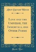 Love and the Universe, the Immortals, and Other Poems (Classic Reprint)