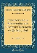 Catalogue de la Bibliothèque de L'Institut Canadien de Québec, 1898 (Classic Reprint)