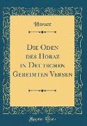 Die Oden Des Horaz in Deutschen Gereimten Versen (Classic Reprint)