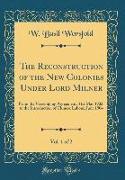 The Reconstruction of the New Colonies Under Lord Milner, Vol. 1 of 2