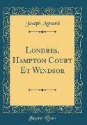 Londres, Hampton Court Et Windsor (Classic Reprint)