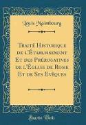Traité Historique de l'Établissement Et des Prérogatives de l'Église de Rome Et de Ses Evêques (Classic Reprint)