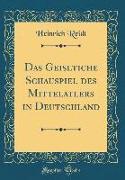 Das Geisltiche Schauspiel Des Mittelatlers in Deutschland (Classic Reprint)