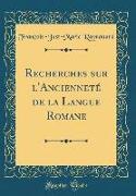 Recherches Sur L'Ancienneté de la Langue Romane (Classic Reprint)