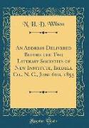 An Address Delivered Before the Two Literary Societies of New Institute, Iredell Co., N. C., June 6th, 1855 (Classic Reprint)