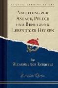 Anleitung Zur Anlage, Pflege Und Benutzung Lebendiger Hecken (Classic Reprint)