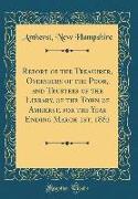 Report of the Treasurer, Overseers of the Poor, and Trustees of the Library, of the Town of Amherst, for the Year Ending March 1st, 1882 (Classic Reprint)
