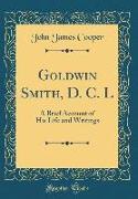 Goldwin Smith, D. C. L: A Brief Account of His Life and Writings (Classic Reprint)