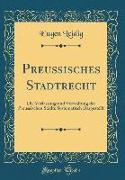 Preussisches Stadtrecht: Die Verfassung Und Verwaltung Der Preussischen Städte Systematisch Dargestellt (Classic Reprint)