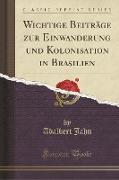 Wichtige Beiträge zur Einwanderung und Kolonisation in Brasilien (Classic Reprint)