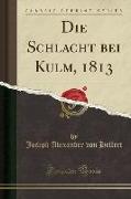 Die Schlacht bei Kulm, 1813 (Classic Reprint)