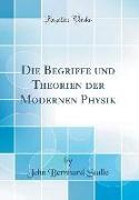 Die Begriffe und Theorien der Modernen Physik (Classic Reprint)