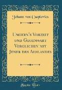 Ungern's Vorzeit und Gegenwart Verglichen mit Jener des Auslandes (Classic Reprint)