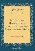 La Question Biblique Chez les Catholiques de France au Xixe Siècle (Classic Reprint)