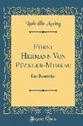 Fürst Hermann Von Pückler-Muskau: Eine Biographie (Classic Reprint)