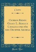 Ciceros Reden Gegen L. Sergius Catilina und für den Dichter Archias (Classic Reprint)