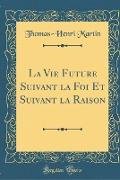 La Vie Future Suivant la Foi Et Suivant la Raison (Classic Reprint)