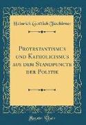 Protestantismus und Katholicismus aus dem Standpuncte der Politik (Classic Reprint)