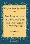 Das Bürgerthum und Städtewesen der Deutschen im Mittelalter, Vol. 1 (Classic Reprint)