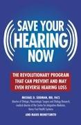 Save Your Hearing Now: The Revolutionary Program That Can Prevent and May Even Reverse Hearing Loss