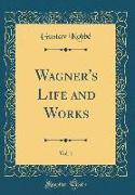 Wagner's Life and Works, Vol. 1 (Classic Reprint)
