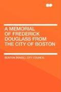 A Memorial of Frederick Douglass From the City of Boston