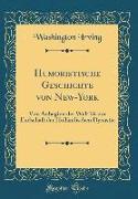 Humoristische Geschichte Von New-York: Von Anbeginn Der Welt Bis Zur Endschaft Der Holländischen Dynastie (Classic Reprint)