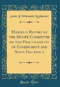 Majority Report of the Senate Committee on the Practicability of Government and State Insurance (Classic Reprint)