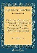 Sigismundi Storchenau, in Academia Vindobonensi Logic. Et Metaph. Professoris Pub. Ord. Institutiones Logicæ (Classic Reprint)