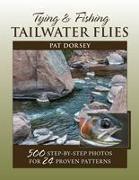 Tying & Fishing Tailwater Flies: 500 Step-By-Step Photos for 24 Proven Patterns