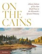 On the Cains: Atlantic Salmon and Sea-Run Brook Trout on the Miramichi's Greatest Tributary