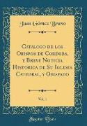 Catalogo de los Obispos de Cordoba, y Breve Noticia Historica de Su Iglesia Catedral, y Obispado, Vol. 1 (Classic Reprint)