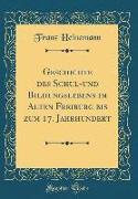 Geschichte des Schul-und Bildungslebens im Alten Freiburg bis zum 17. Jahrhundert (Classic Reprint)