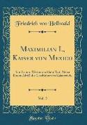 Maximilian I., Kaiser Von Mexico, Vol. 2: Sein Leben, Wirken Und Sein Tod, Nebst Einem Abriß Der Geschichte Des Kaiserreichs (Classic Reprint)