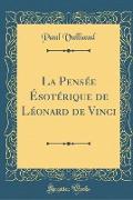 La Pensée Ésotérique de Léonard de Vinci (Classic Reprint)