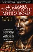 Le grandi dinastie dell'antica Roma. Storie e segreti. Dagli Scipioni ai Giulio Claudi, da Fabio Massimo a Costantino, i personaggi che hanno cambiato la storia della città eterna