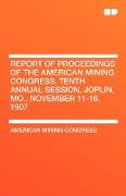 Report of Proceedings of the American Mining Congress, Tenth Annual Session, Joplin, Mo., November 11-16, 1907