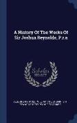 A History of the Works of Sir Joshua Reynolds, P.R.a