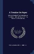 A Treatise on Paper: With an Outline of Its Manufacture, Complete Tables of Sizes, Etc. for Printers and Stationers