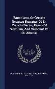 Baconiana. or Certain Genuine Remains of Sr. Francis Bacon, Baron of Verulam, and Viscount of St. Albans