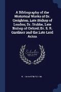 A Bibliography of the Historical Works of Dr. Creighton, Late Bishop of London, Dr. Stubbs, Late Bishop of Oxford, Dr. S. R. Gardiner and the Late Lor