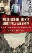 Washington County Murder & Mayhem: Historic Crimes of Southwestern Pennsylvania