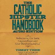 The Catholic Hipster Handbook: Audio Edition: Rediscovering Cool Saints, Forgotten Prayers, and Other Weird But Sacred Stuff