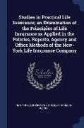Studies in Practical Life Insurance, An Examination of the Principles of Life Insurance as Applied in the Policies, Reports, Agency and Office Methods