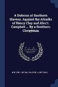 A Defence of Southern Slavery. Against the Attacks of Henry Clay and Alex'r. Campbell ... by a Southern Clergyman