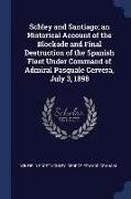 Schley and Santiago, An Historical Account of the Blockade and Final Destruction of the Spanish Fleet Under Command of Admiral Pasquale Cervera, July