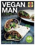 Vegan Man: The Manual for Cooking Amazing Plant-Based Food - 64 Delicious, Easy Recipes