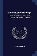 Modern Ophthalmology: A Practical Treatise on the Anatomy, Physiology, and Diseases of the Eye